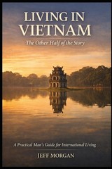 Living in Vietnam The Other Half of the Story What the Expat Content Leaves O…